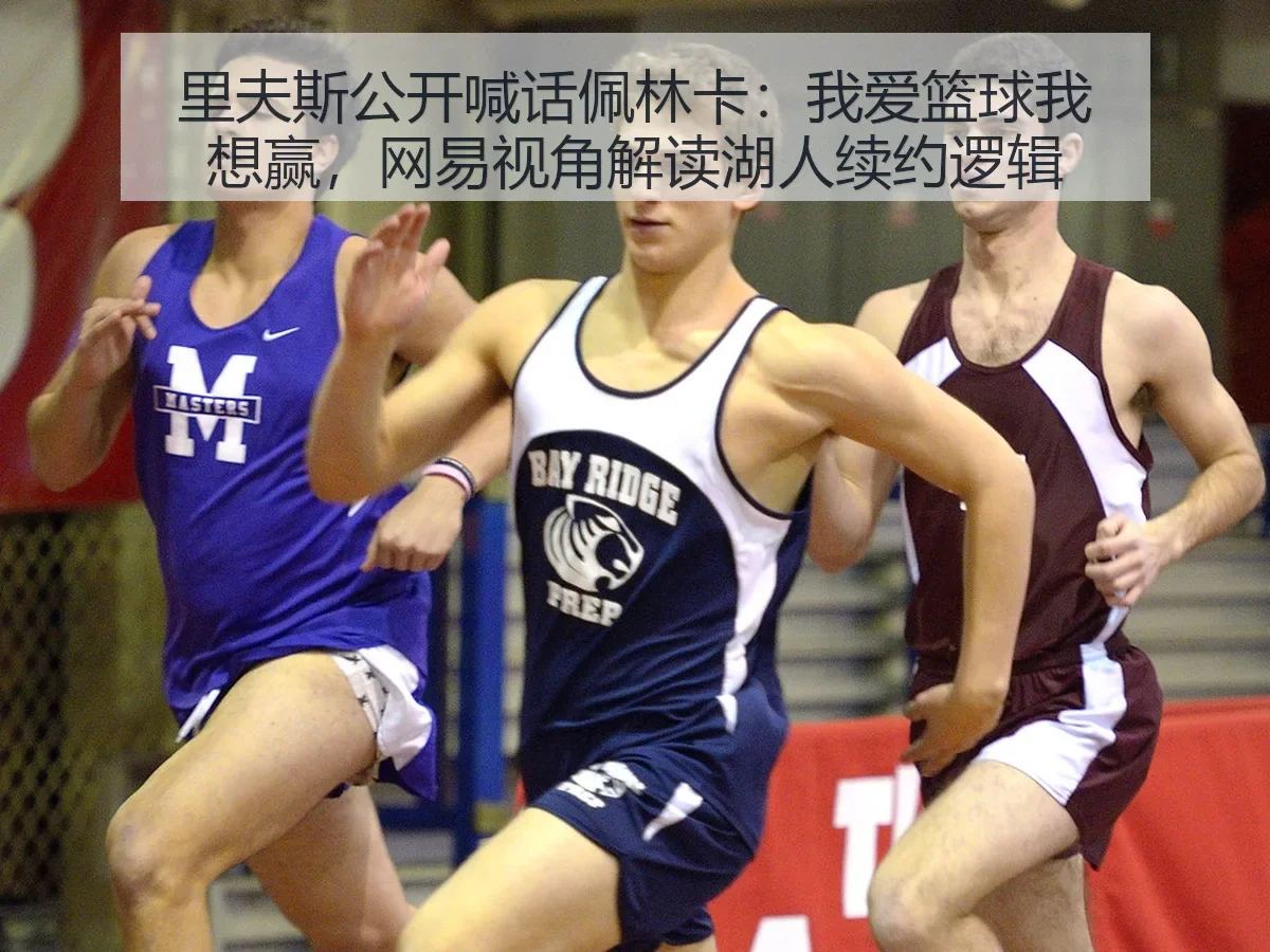 里夫斯公开喊话佩林卡:我爱篮球我想赢,视角解读湖人续约逻辑
